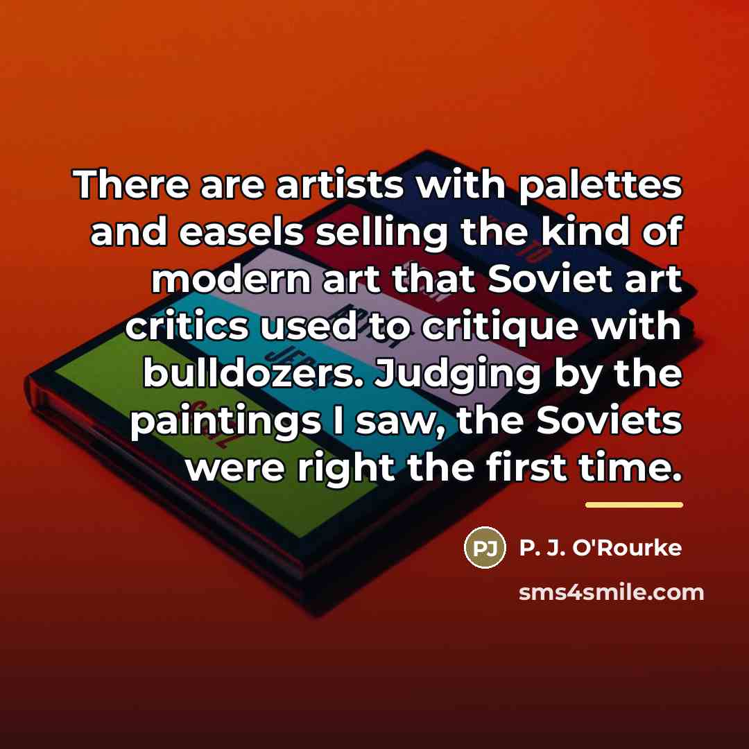 “There are artists with palettes and easels selling the kind…” quote by P. J. O'Rourke