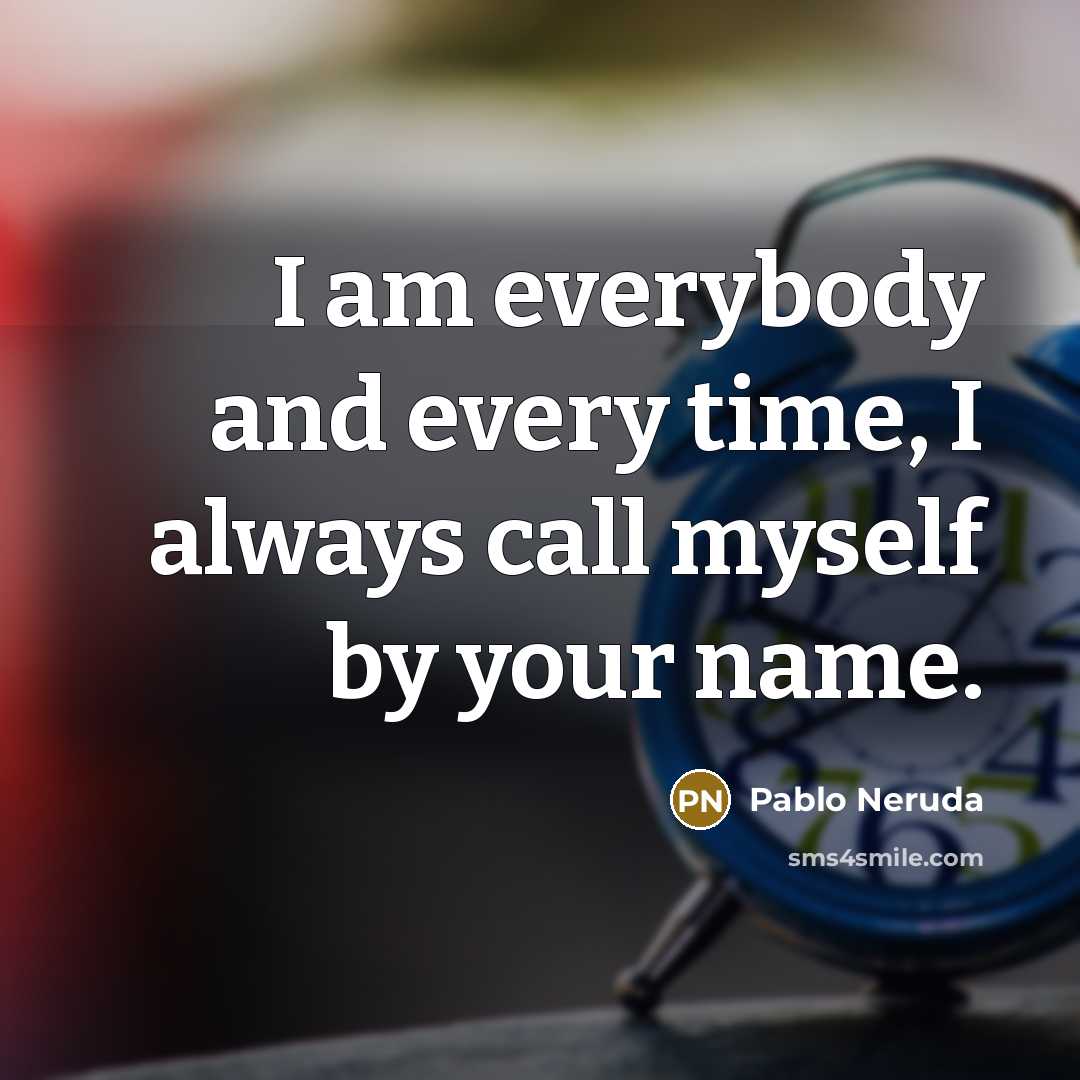 “I am everybody and every time, I always call myself…” quote by Pablo Neruda