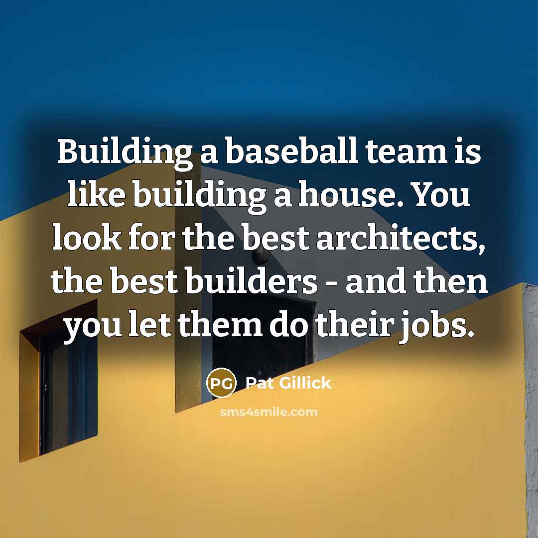 “Building a baseball team is like building a house. You…” quote by Pat Gillick