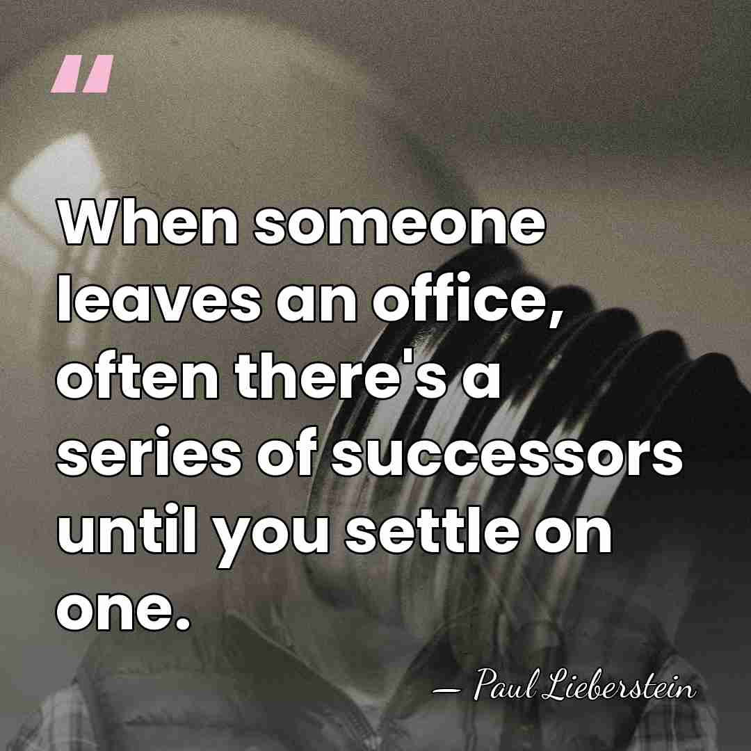 When someone leaves an office, often there's a series of successors until&hellip; - Paul Lieberstein