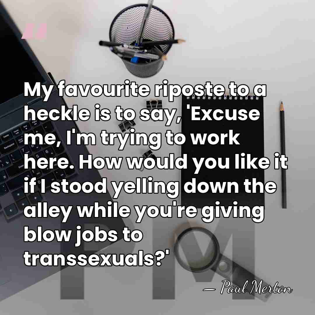 My favourite riposte to a heckle is to say, 'Excuse me, I'm&hellip; - Paul Merton