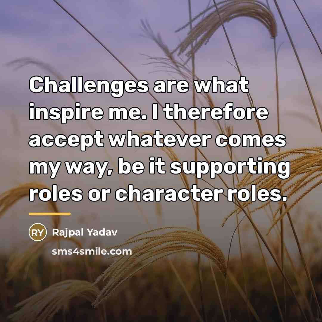 “Challenges are what inspire me. I therefore accept whatever comes…” quote by Rajpal Yadav