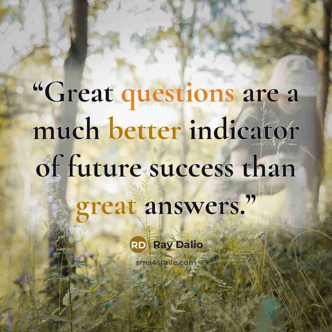 “Great questions are a much better indicator of future success than great answers.” quote by Ray Dalio