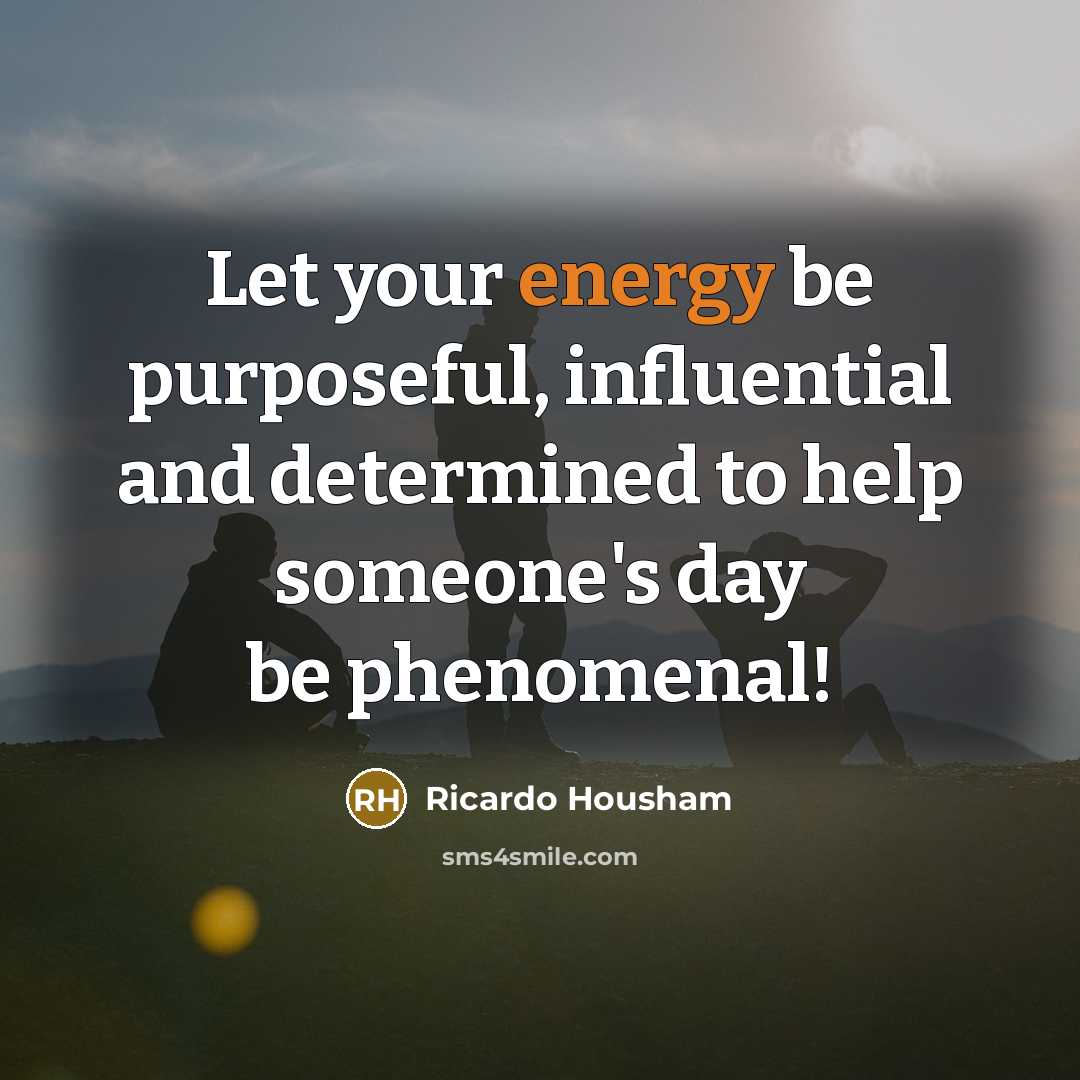 “Let your energy be purposeful, influential and determined to help…” quote by Ricardo Housham