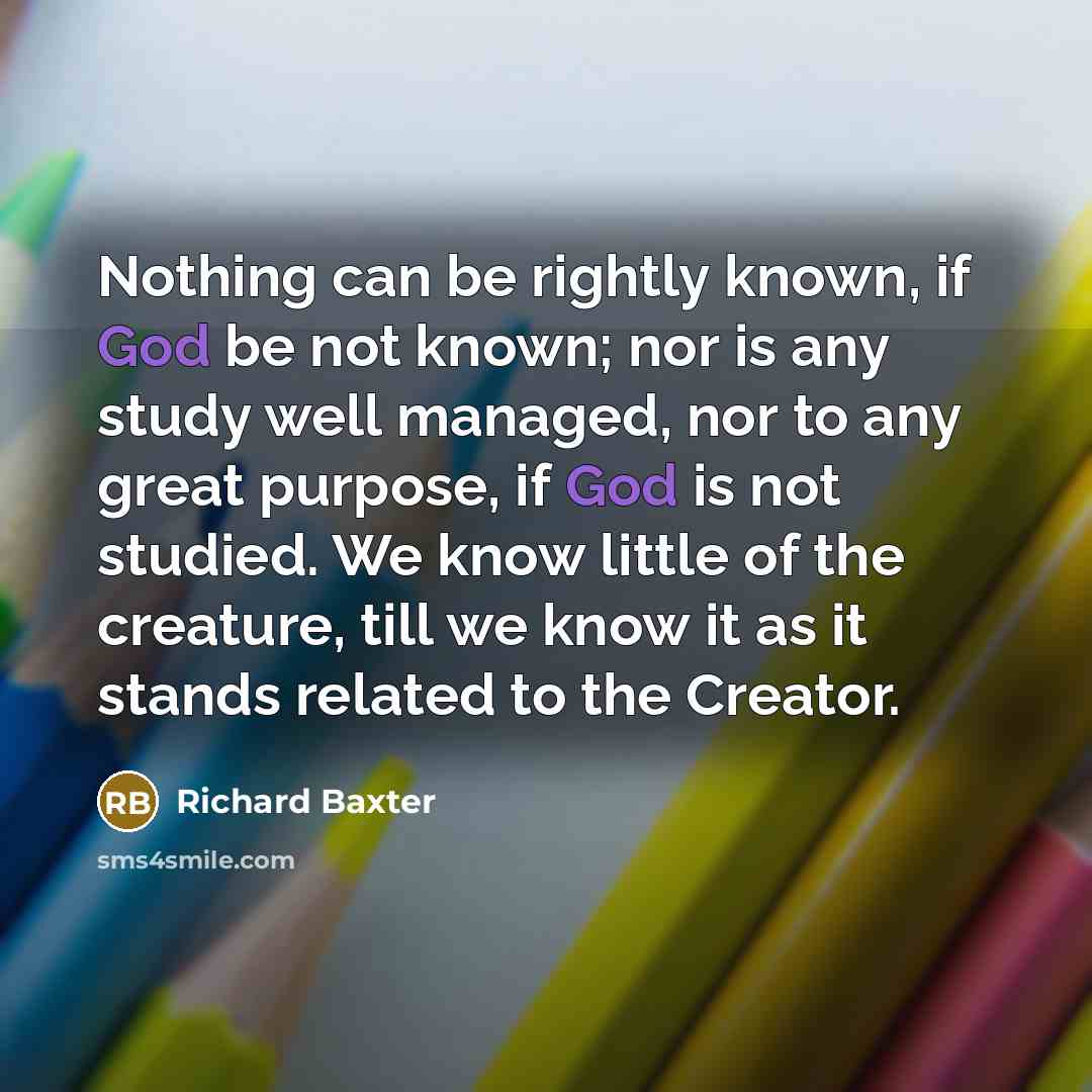 “Nothing can be rightly known, if God be not known;…” quote by Richard Baxter