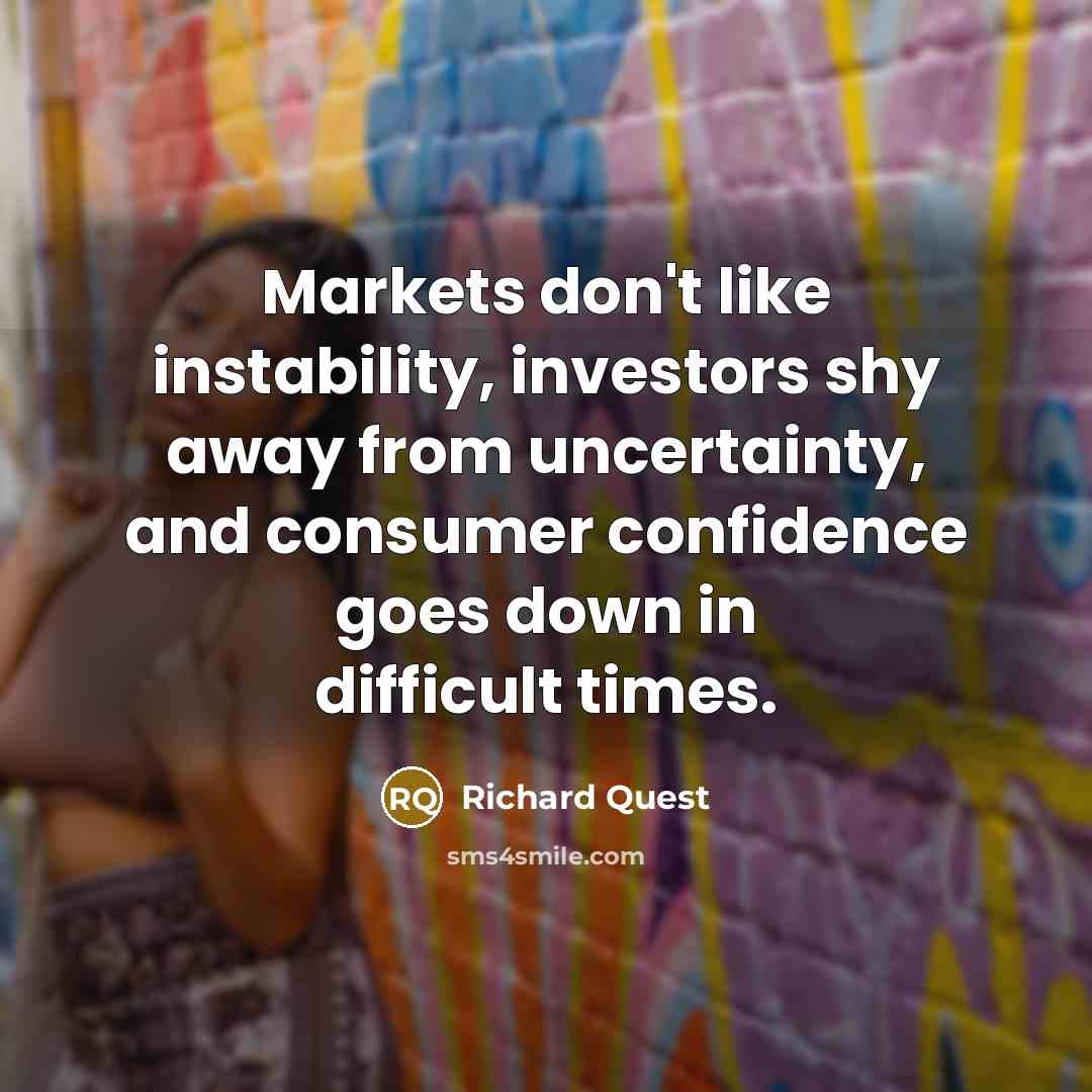 “Markets don't like instability, investors shy away from uncertainty, and…” quote by Richard Quest