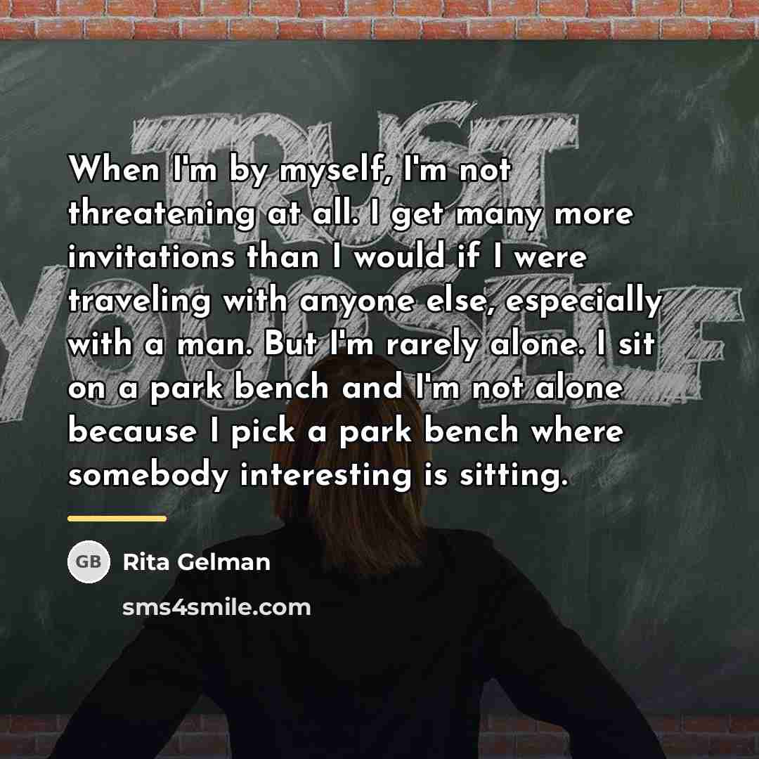 “When I'm by myself, I'm not threatening at all. I…” quote by Rita Gelman