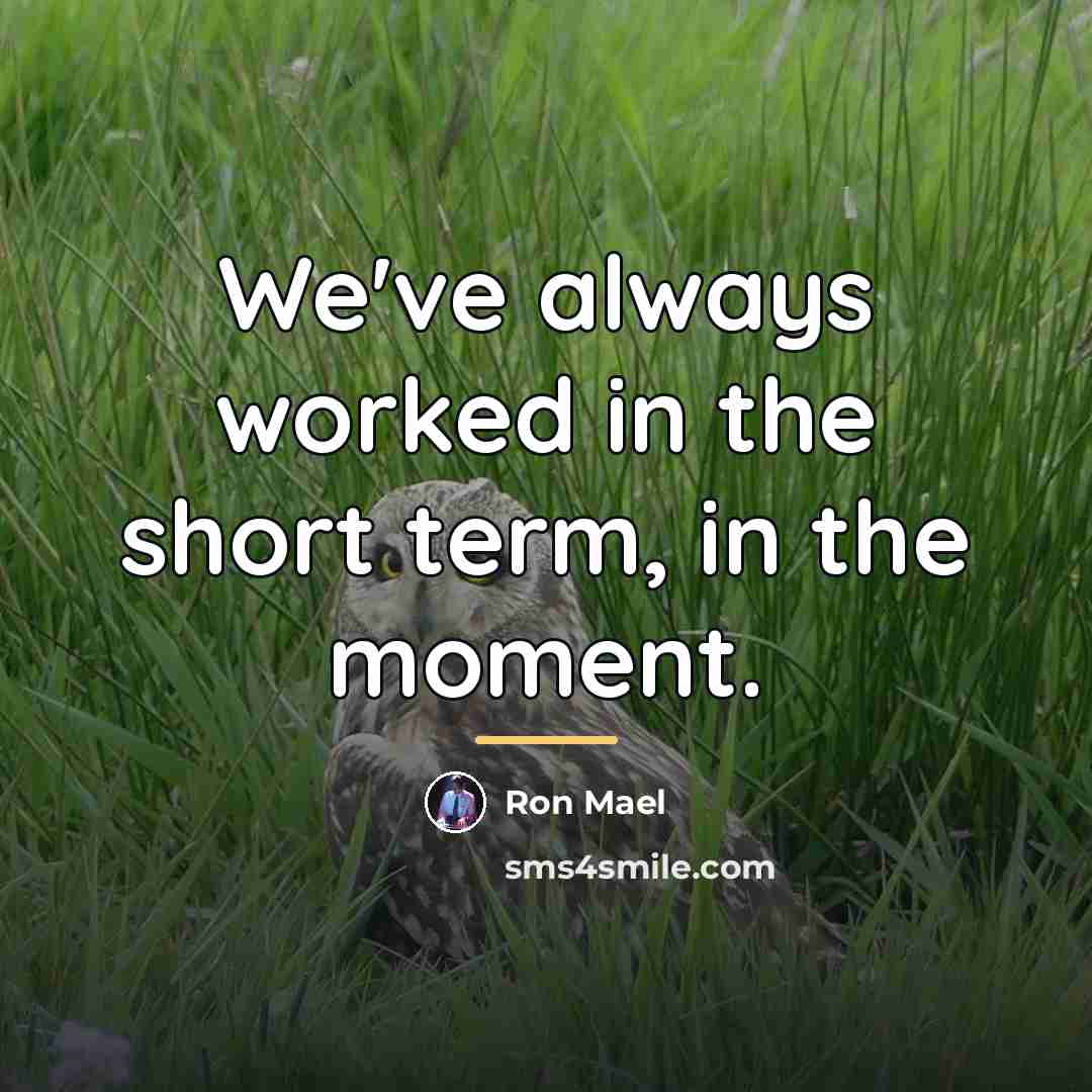 “We've always worked in the short term, in the moment.…” quote by Ron Mael