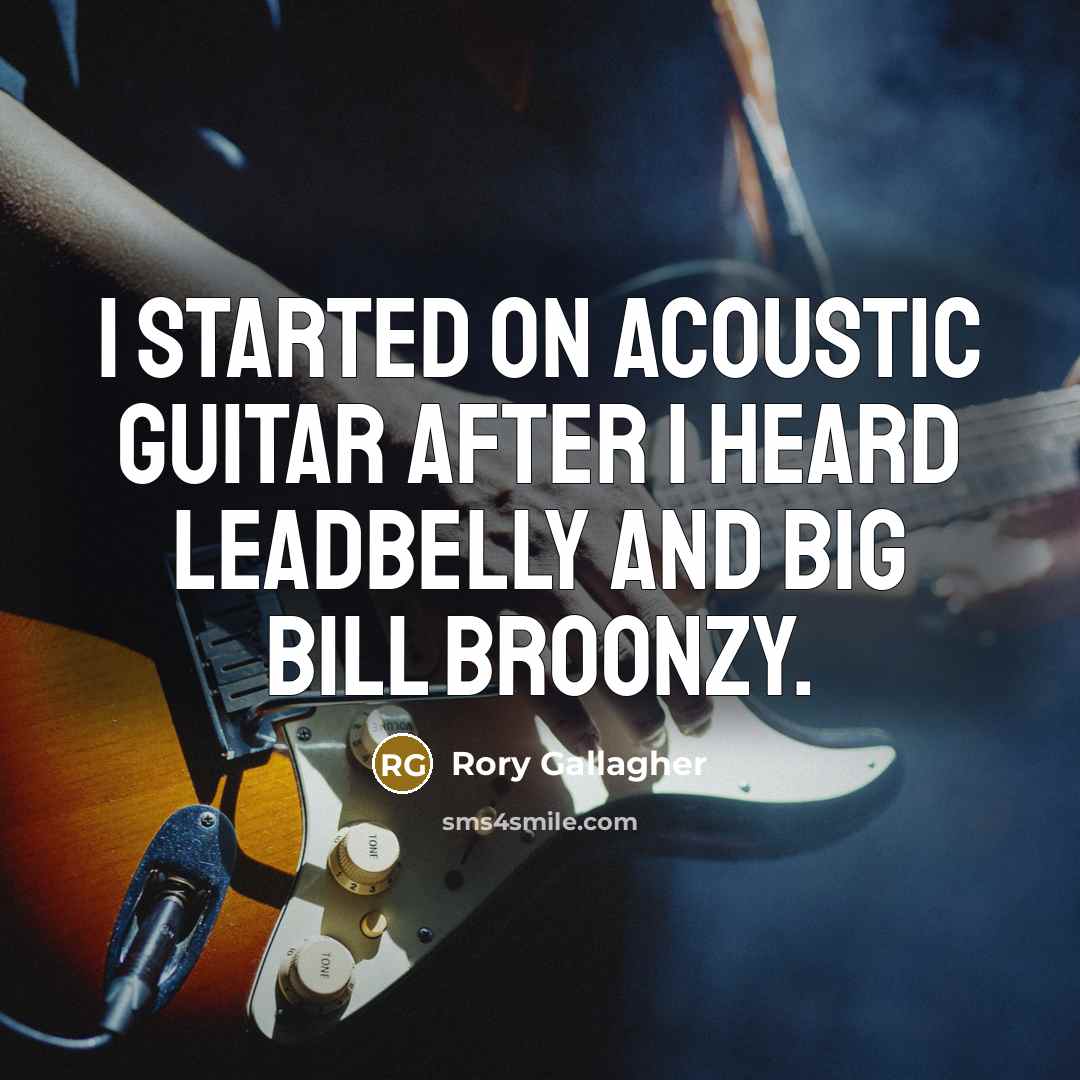 “I started on acoustic guitar after I heard Leadbelly and…” quote by Rory Gallagher