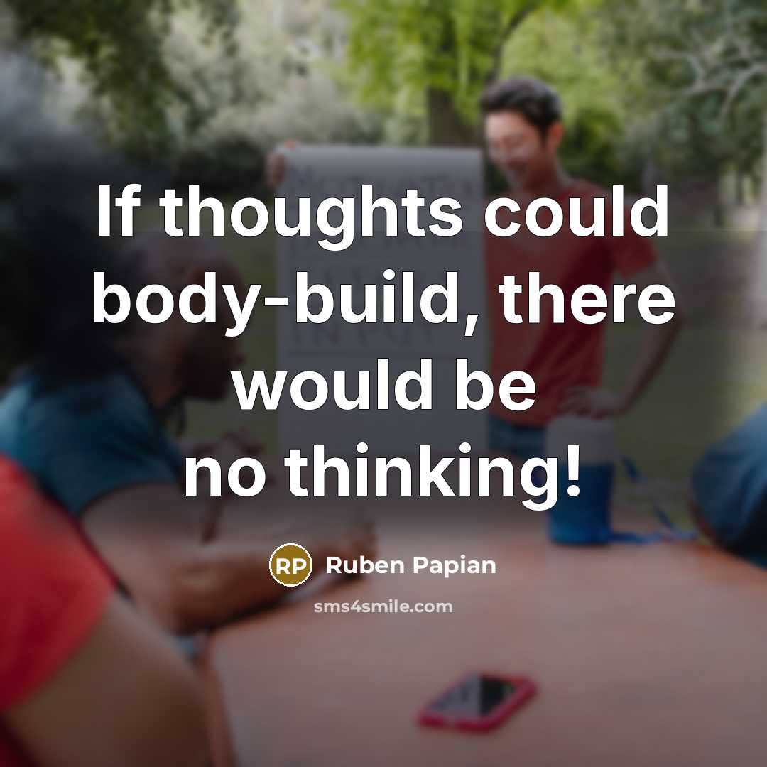 “If thoughts could body-build, there would be no thinking!…” quote by Ruben Papian
