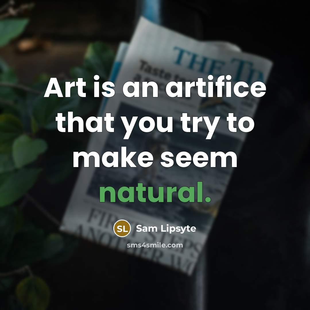 “Art is an artifice that you try to make seem…” quote by Sam Lipsyte