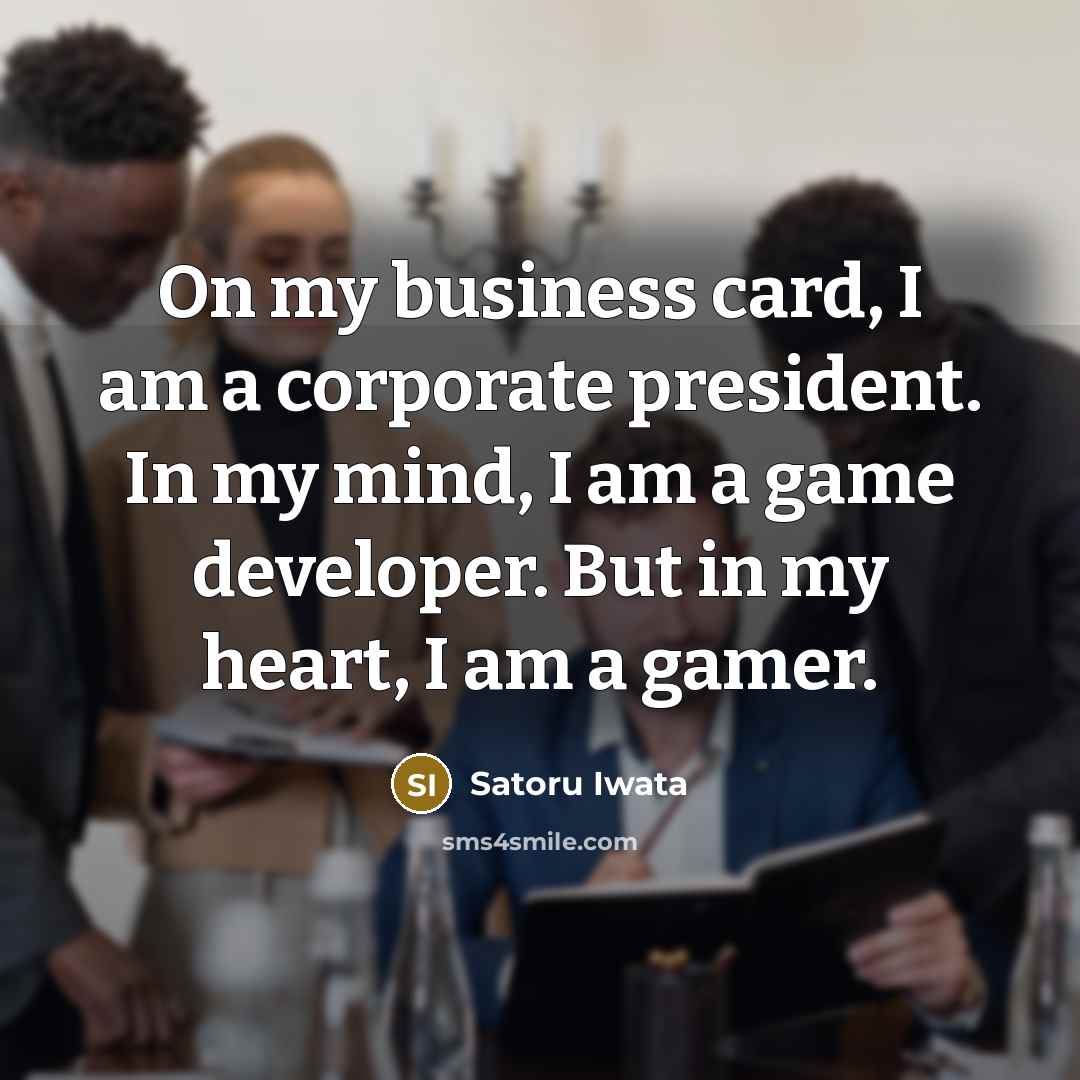 “On my business card, I am a corporate president. In…” quote by Satoru Iwata