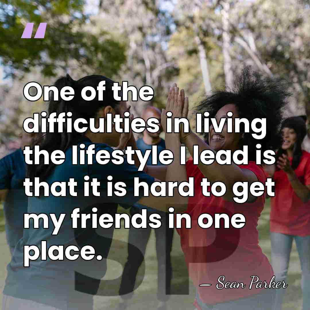 One of the difficulties in living the lifestyle I lead is that&hellip; - Sean Parker