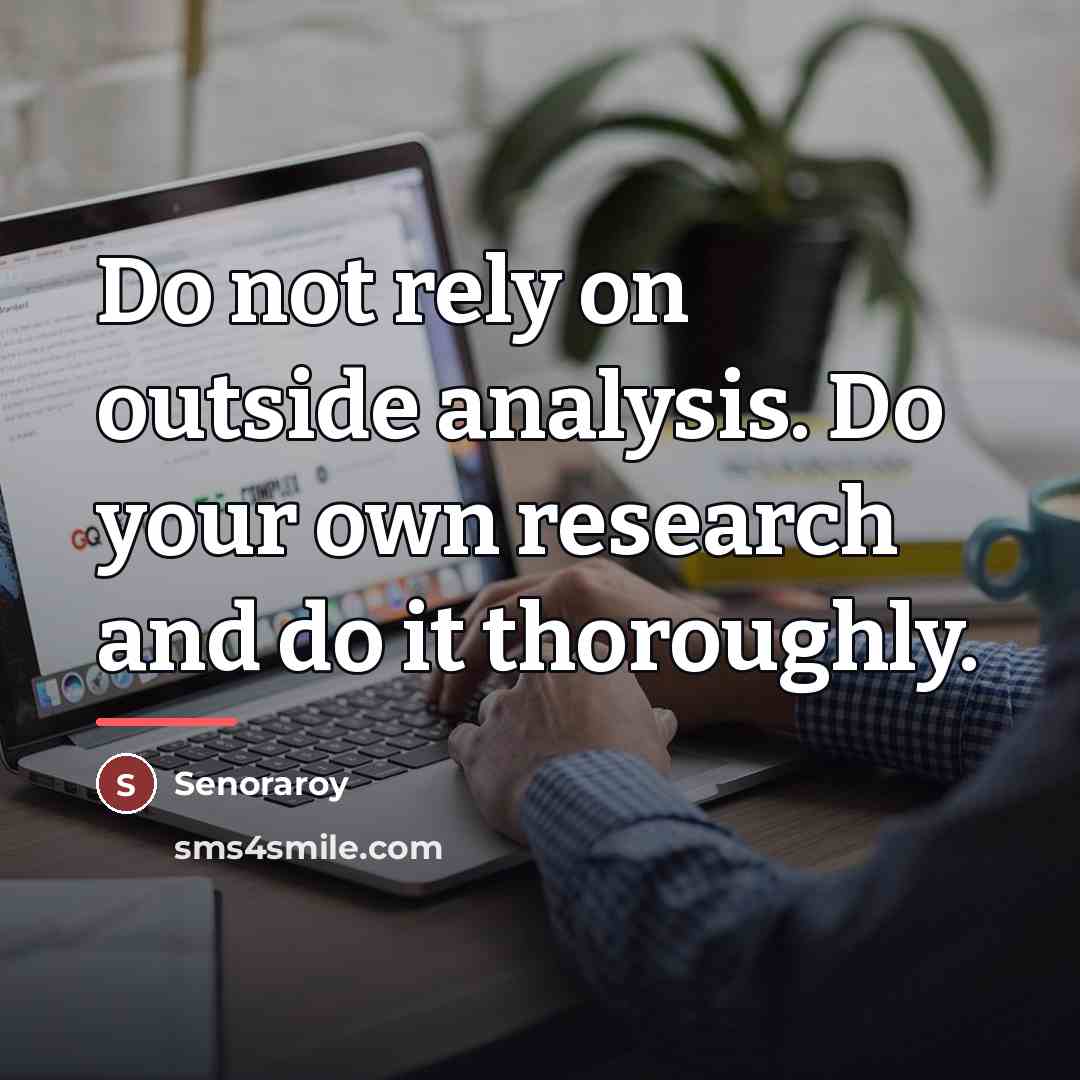 “Do not rely on outside analysis. Do your own research…” quote by Senoraroy