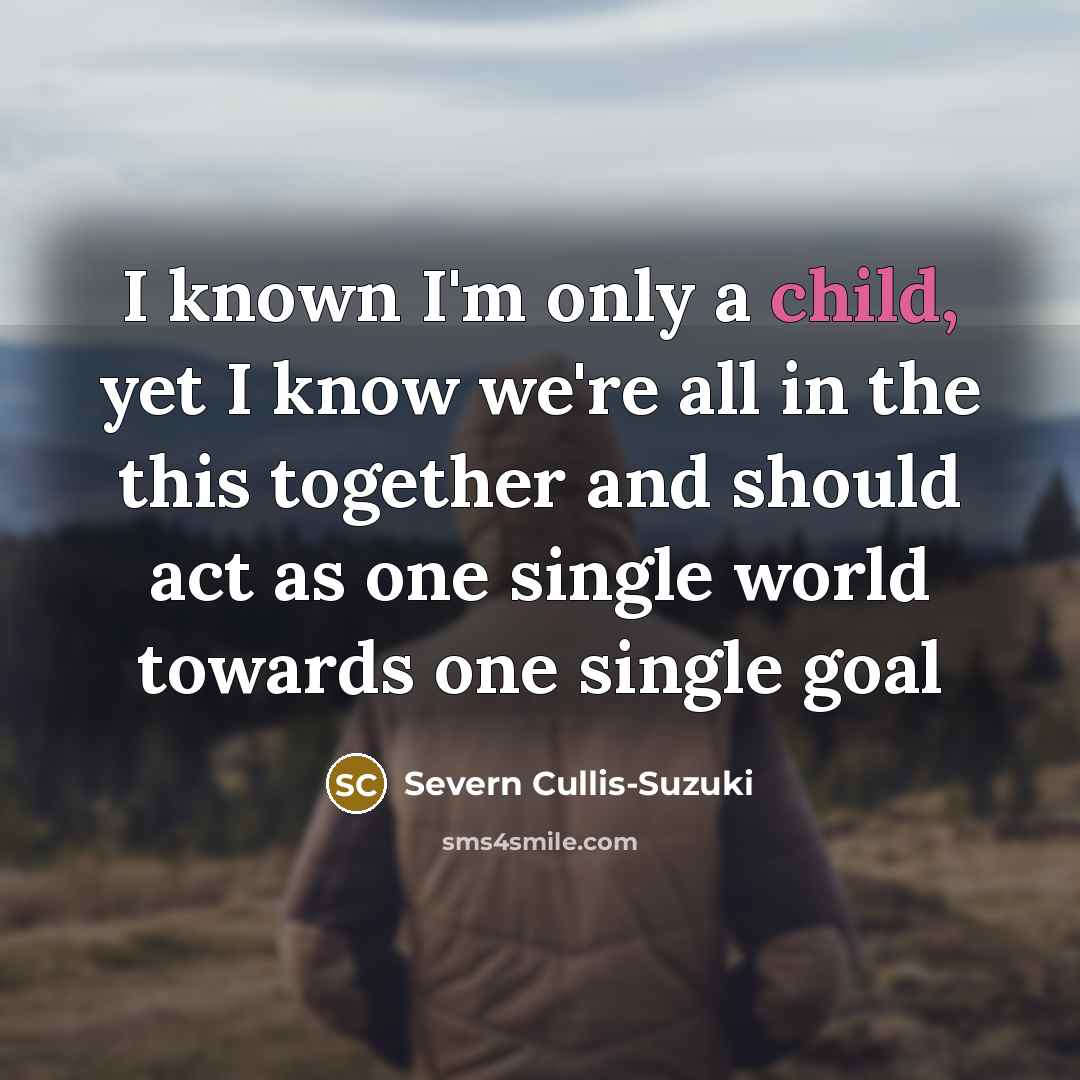 “I known I'm only a child, yet I know we're…” quote by Severn Cullis-Suzuki