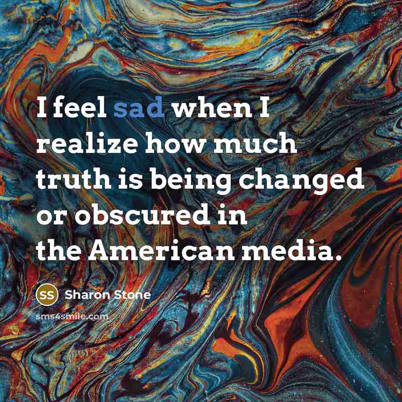 “I feel sad when I realize how much truth is…” quote by Sharon Stone