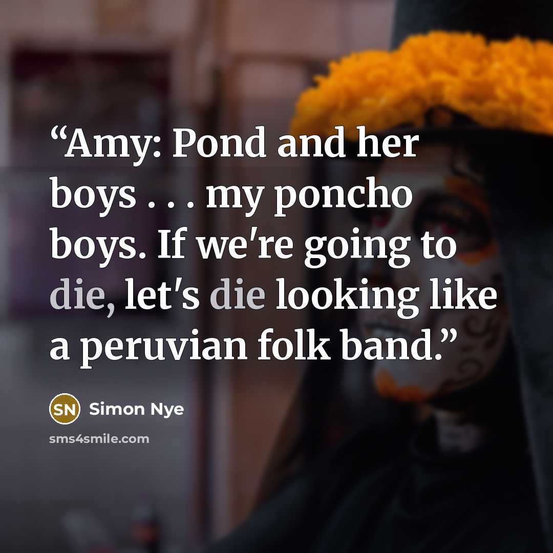 “Amy: Pond and her boys . . . my poncho boys. If we're going to die, let's die looking like a peruvian folk band.” quote by Simon Nye