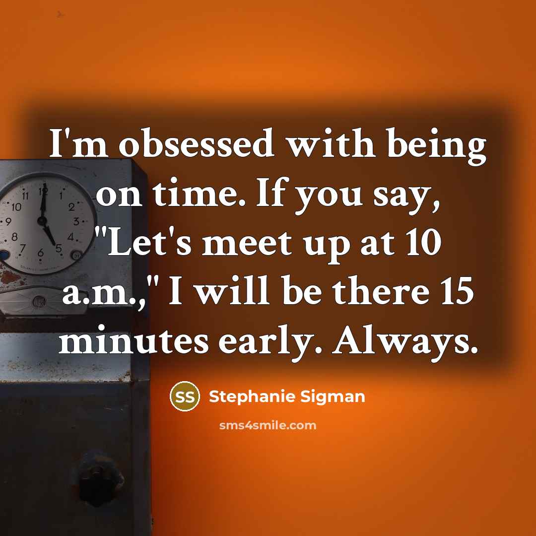 “I'm obsessed with being on time. If you say, "Let's meet up at 10 a.m.," I will be there 15 minutes early. Always.” quote by Stephanie Sigman