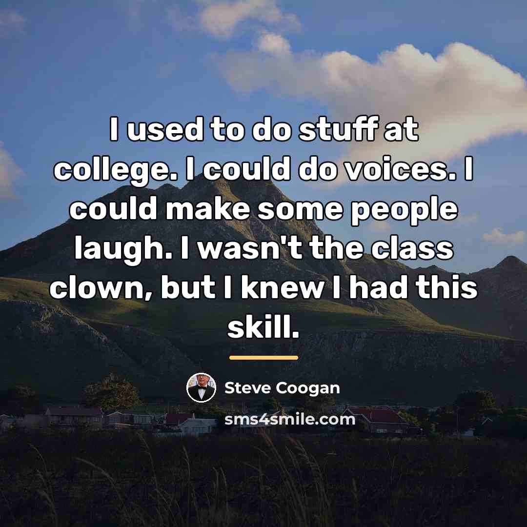 “I used to do stuff at college. I could do…” quote by Steve Coogan