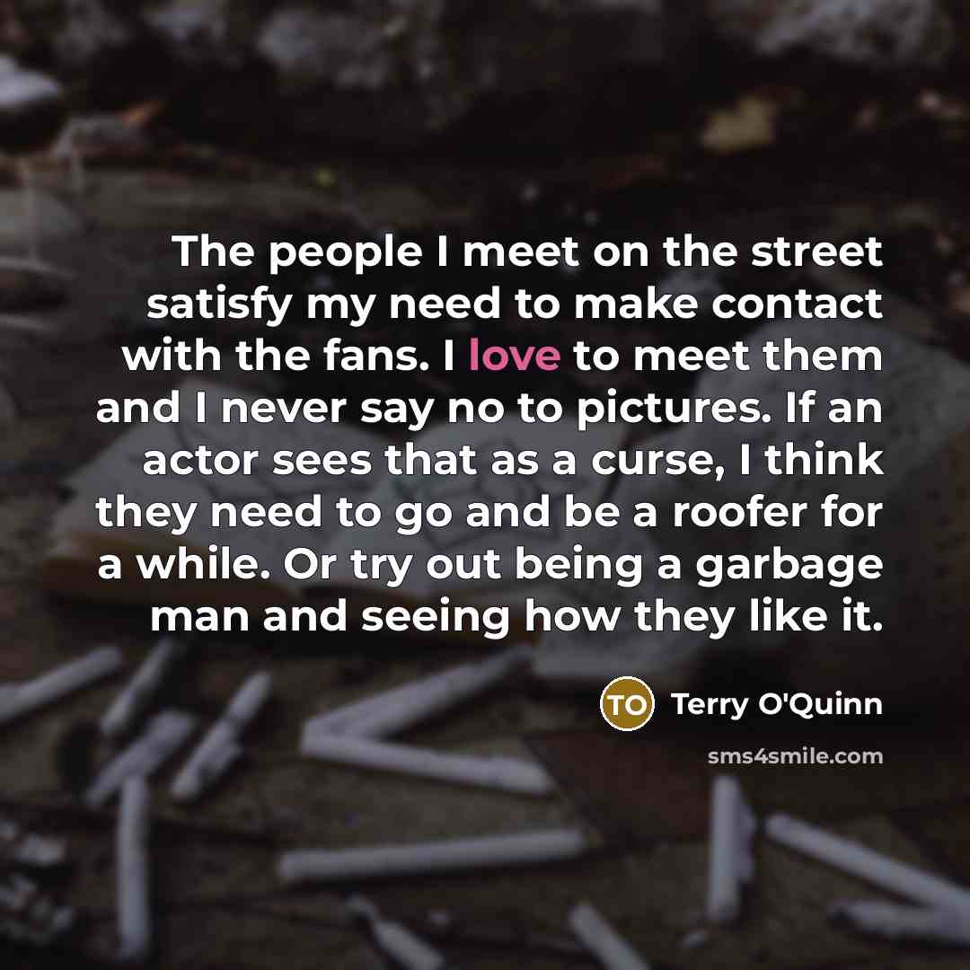 “The people I meet on the street satisfy my need…” quote by Terry O'Quinn