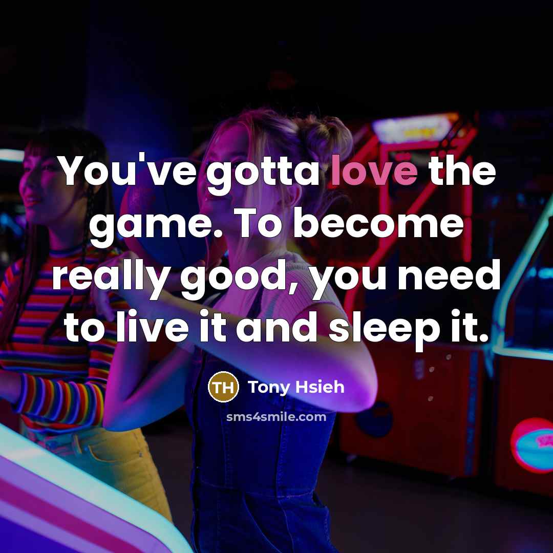 “You've gotta love the game. To become really good, you…” quote by Tony Hsieh