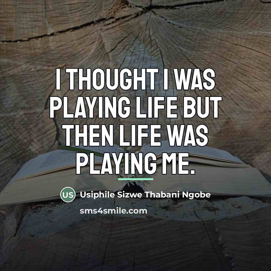 “I thought I was playing life but then life was…” quote by Usiphile Sizwe Thabani Ngobe