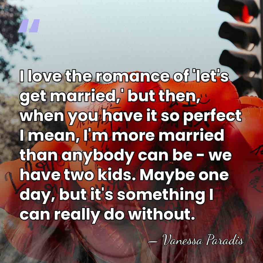 I love the romance of 'let's get married,' but then, when you&hellip; - Vanessa Paradis