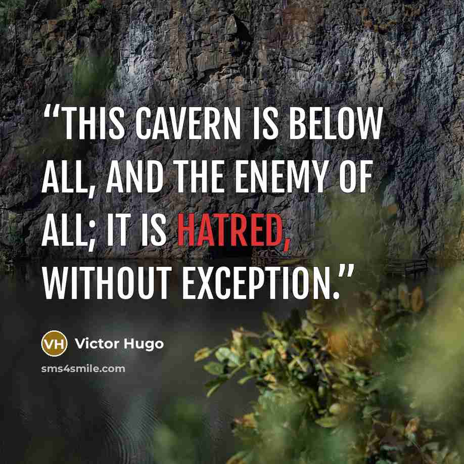 “This cavern is below all, and the enemy of all; it is hatred, without exception.” quote by Victor Hugo