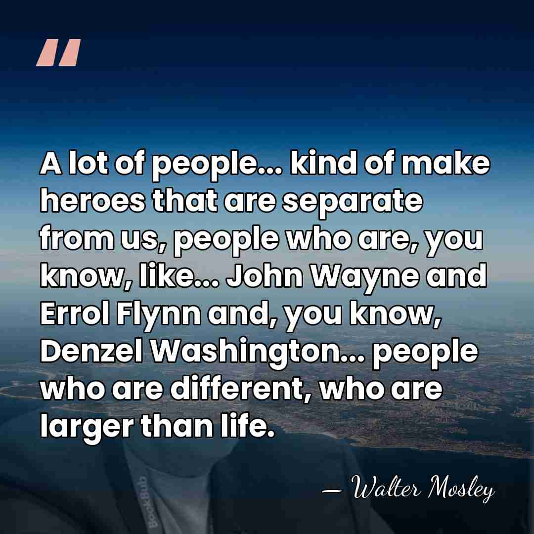 A lot of people... kind of make heroes that are separate from&hellip; - Walter Mosley