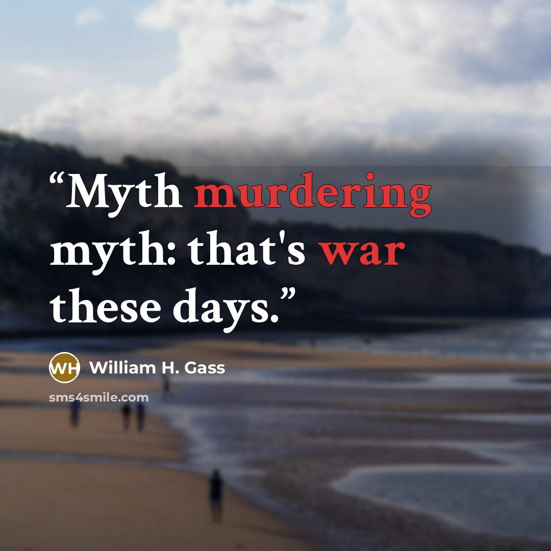 “Myth murdering myth: that's war these days.” quote by William H. Gass