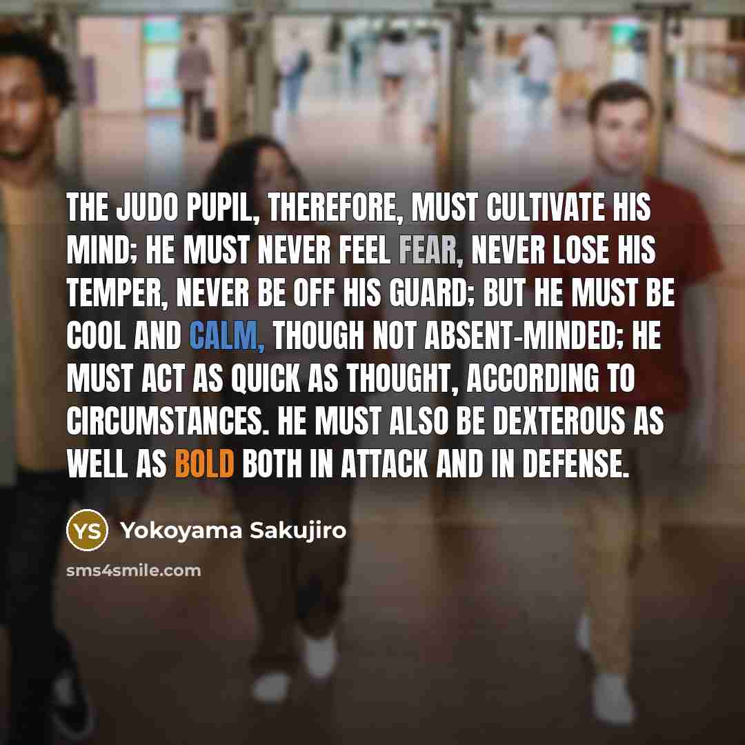 “The Judo pupil, therefore, must cultivate his mind; he must…” quote by Yokoyama Sakujiro
