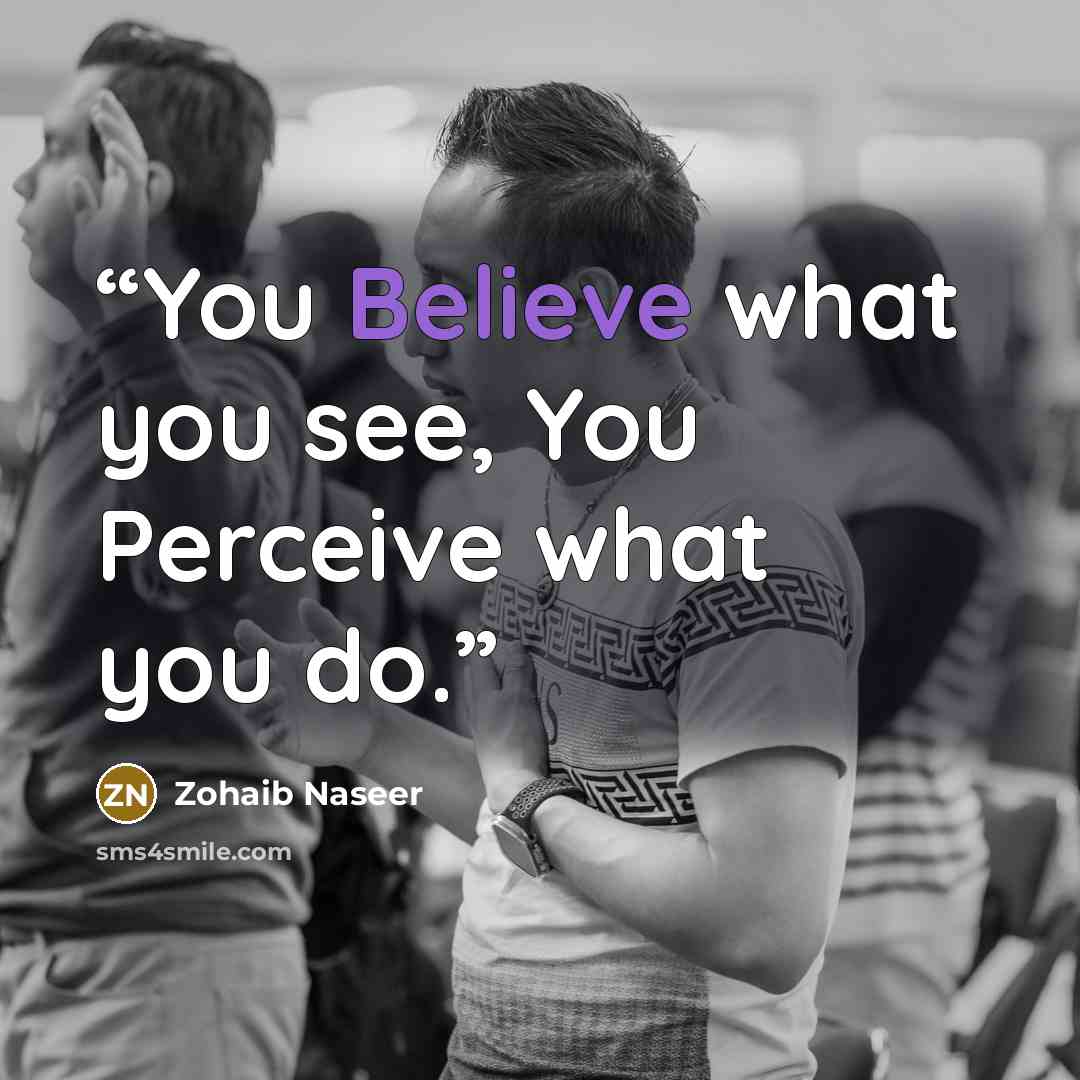 “You Believe what you see, You Perceive what you do.” quote by Zohaib Naseer