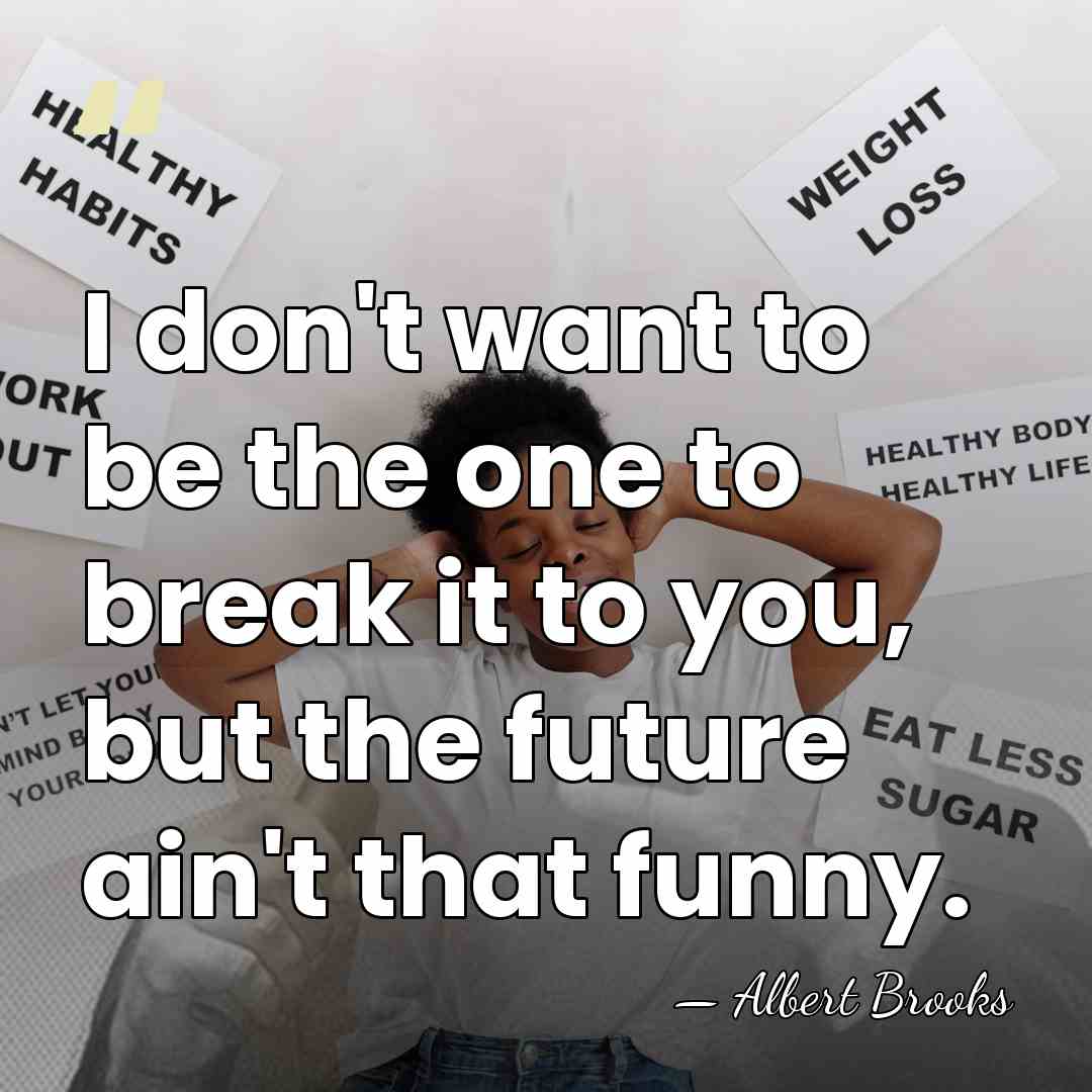 I don't want to be the one to break it to you,&hellip; - Albert Brooks