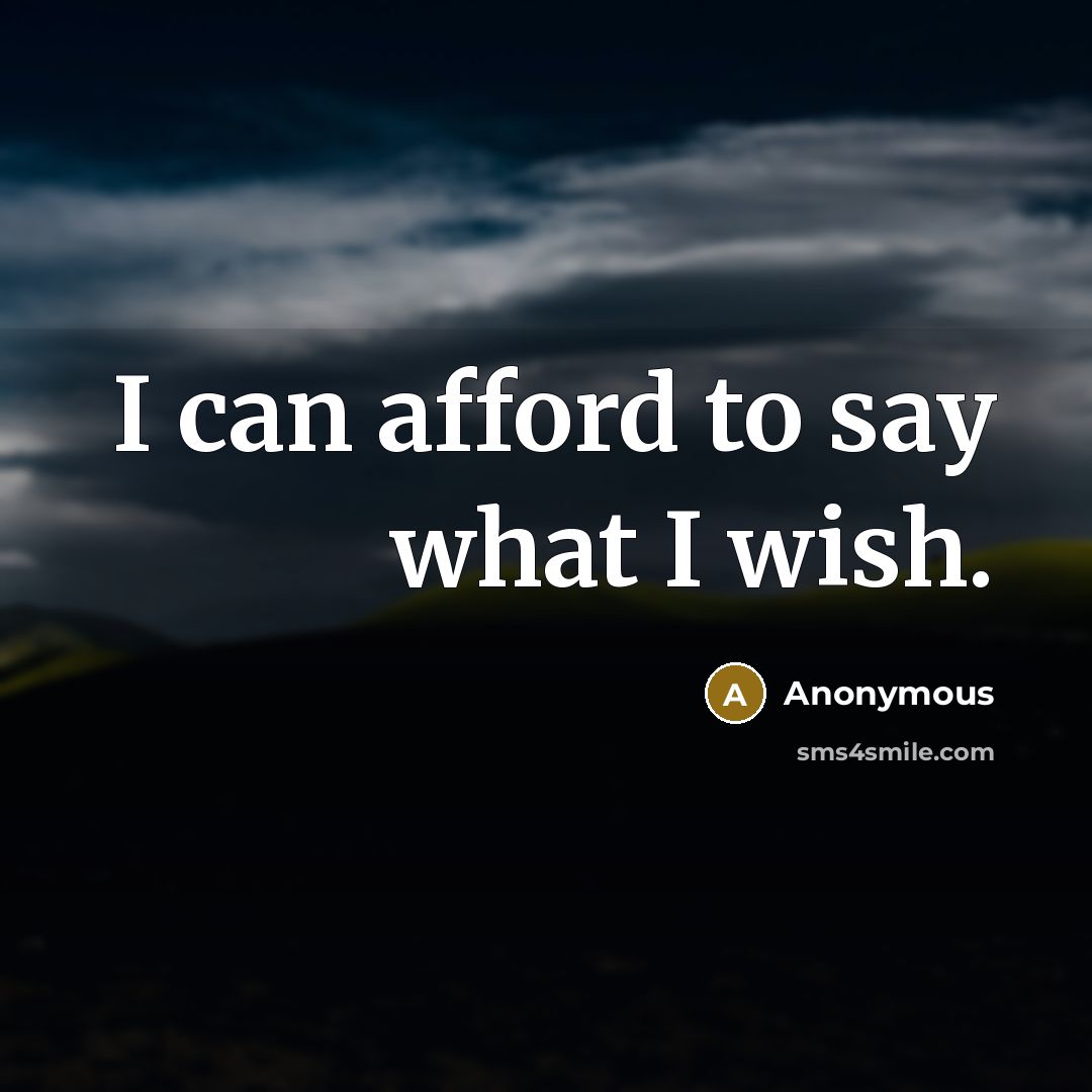 “I can afford to say what I wish.…” quote by Anonymous