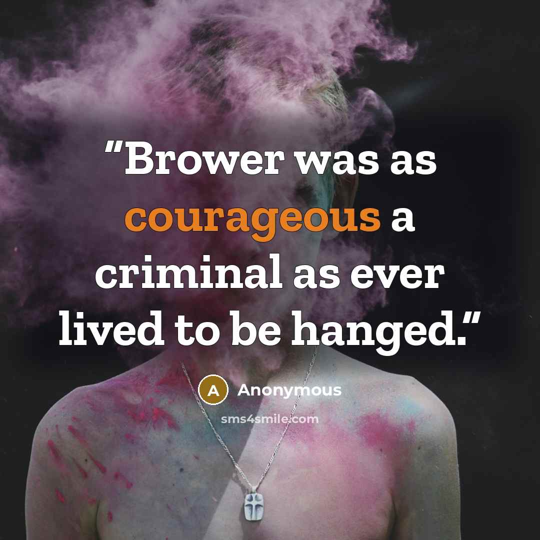 “Brower was as courageous a criminal as ever lived to be hanged.” quote by Anonymous