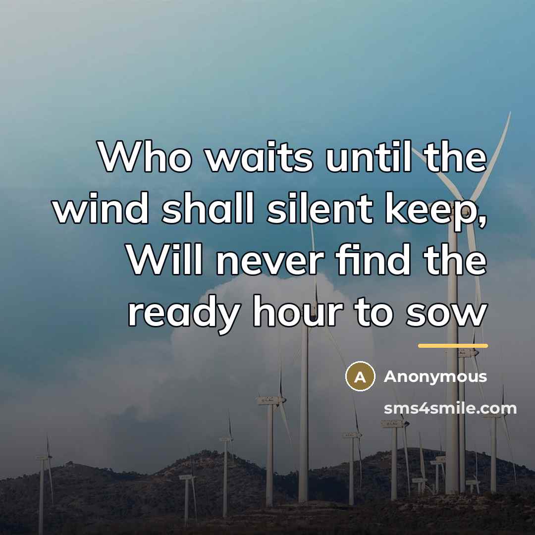 “Who waits until the wind shall silent keep, Will never…” quote by Anonymous