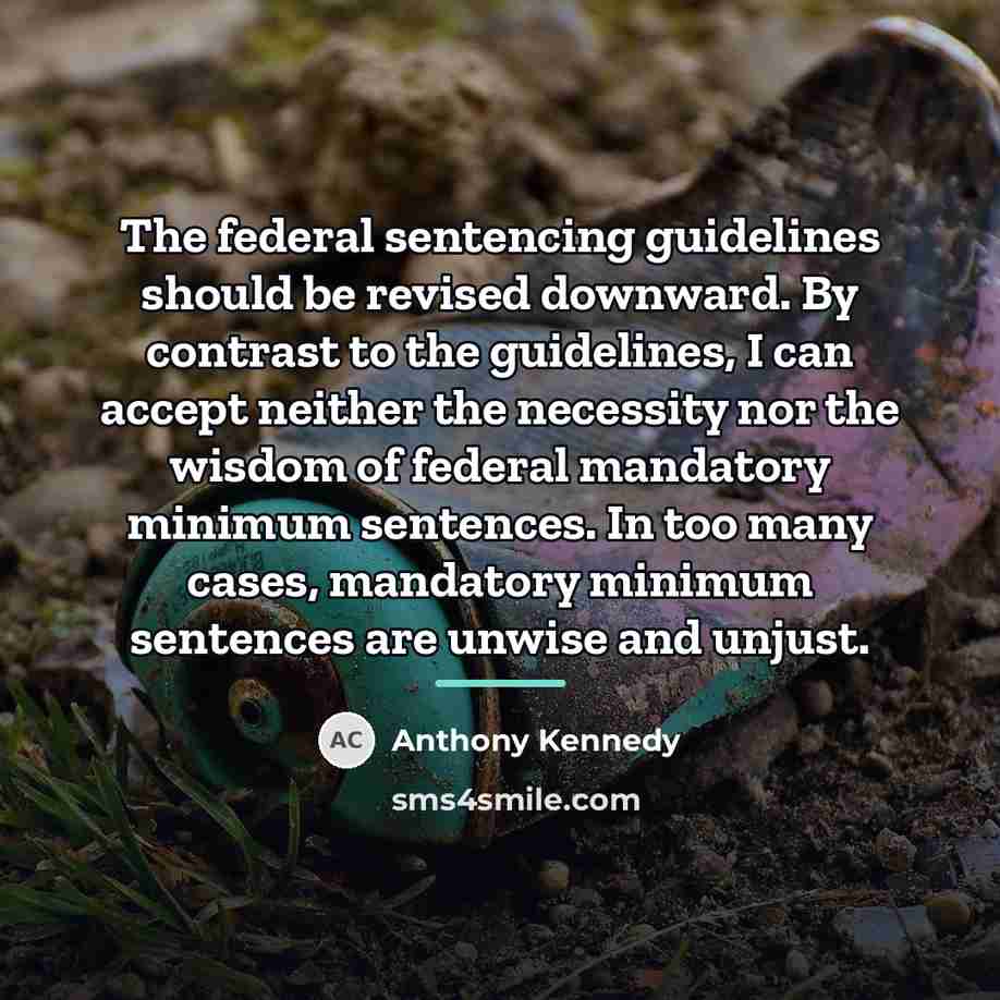 “The federal sentencing guidelines should be revised downward. By contrast…” quote by Anthony Kennedy