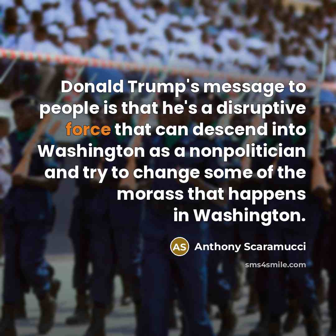 “Donald Trump's message to people is that he's a disruptive…” quote by Anthony Scaramucci