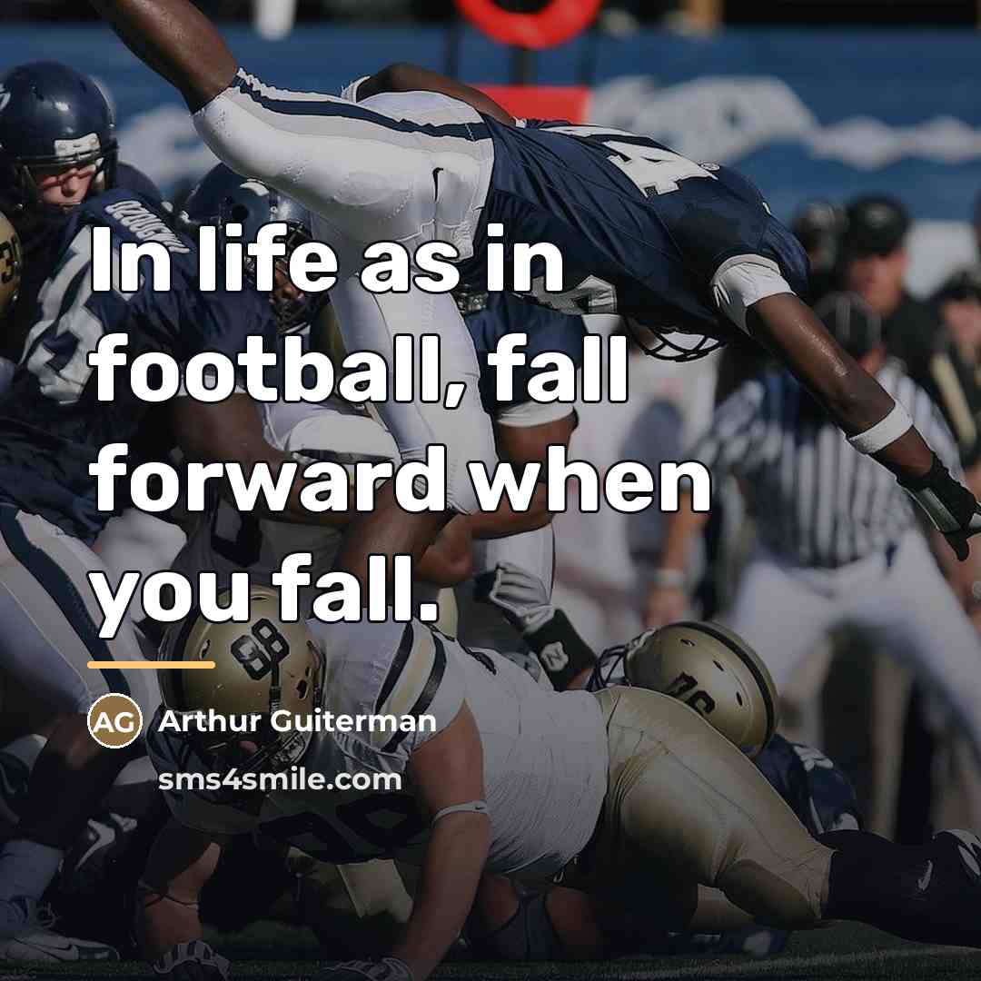“In life as in football, fall forward when you fall.…” quote by Arthur Guiterman