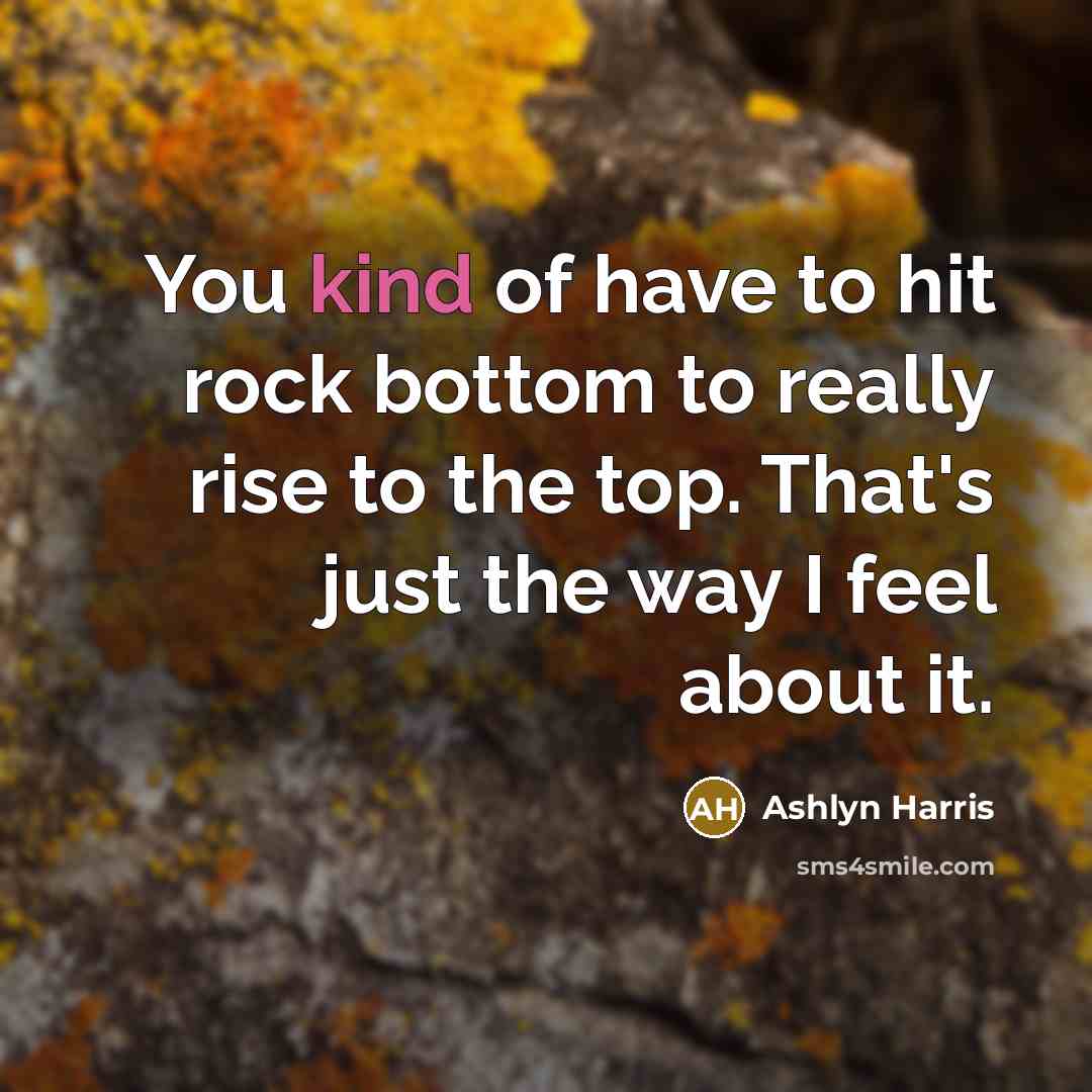 “You kind of have to hit rock bottom to really…” quote by Ashlyn Harris