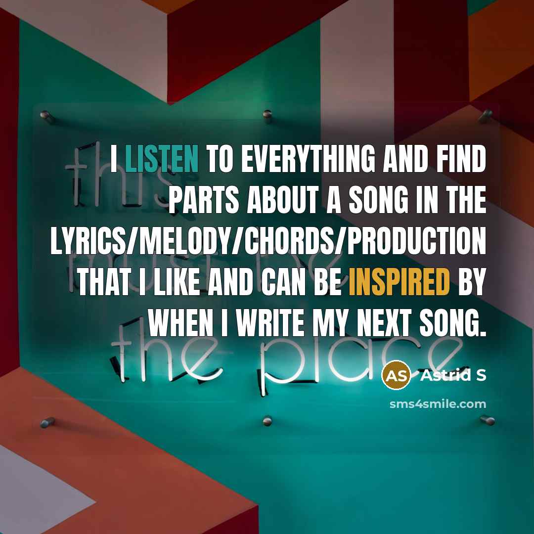 “I listen to everything and find parts about a song…” quote by Astrid S
