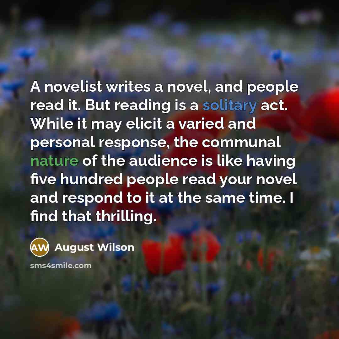 “A novelist writes a novel, and people read it. But…” quote by August Wilson