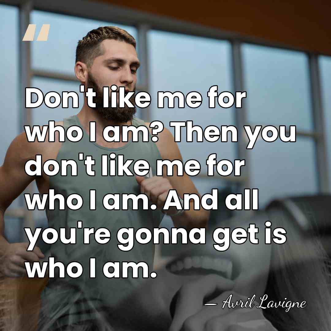 Don't like me for who I am? Then you don't like me&hellip; - Avril Lavigne