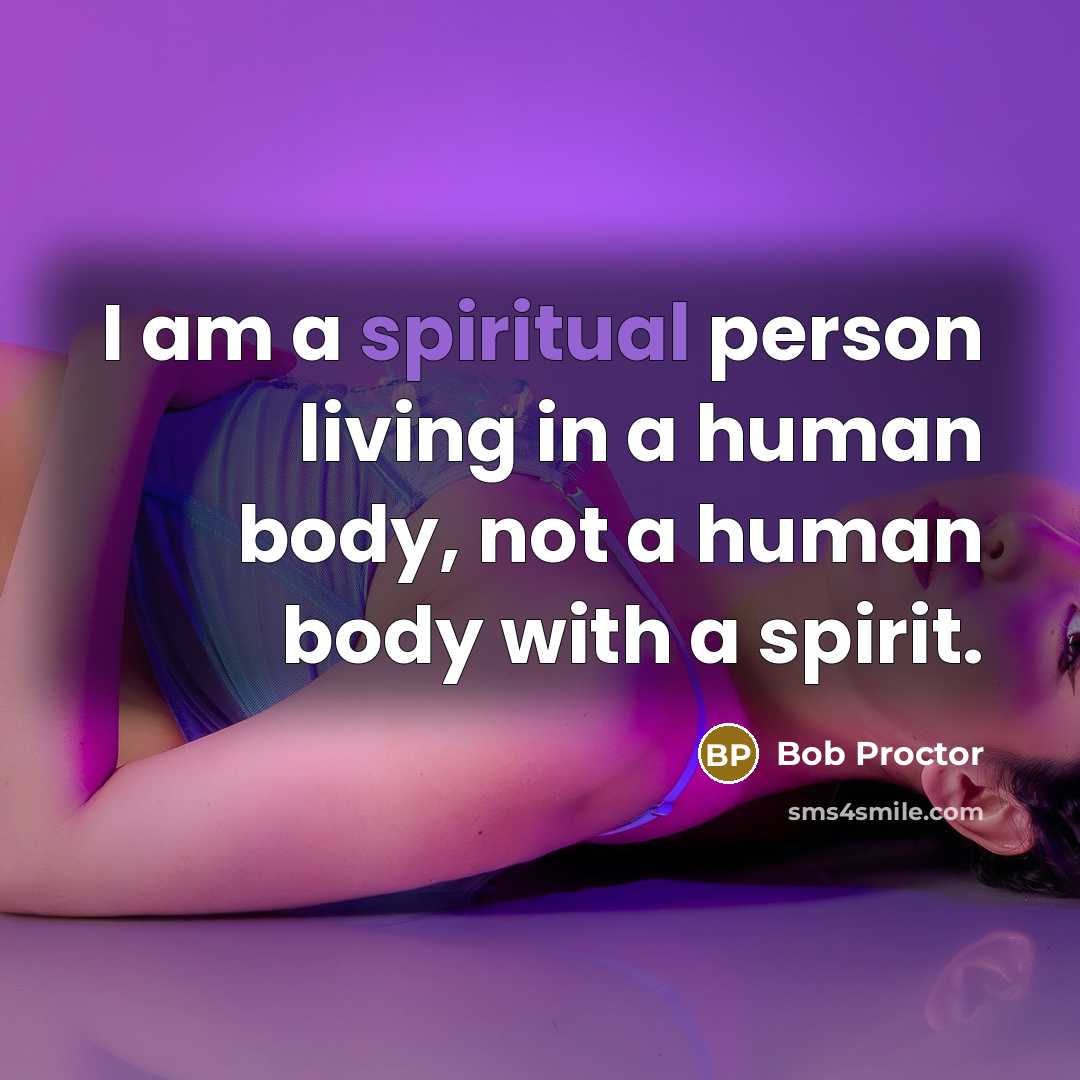 “I am a spiritual person living in a human body,…” quote by Bob Proctor