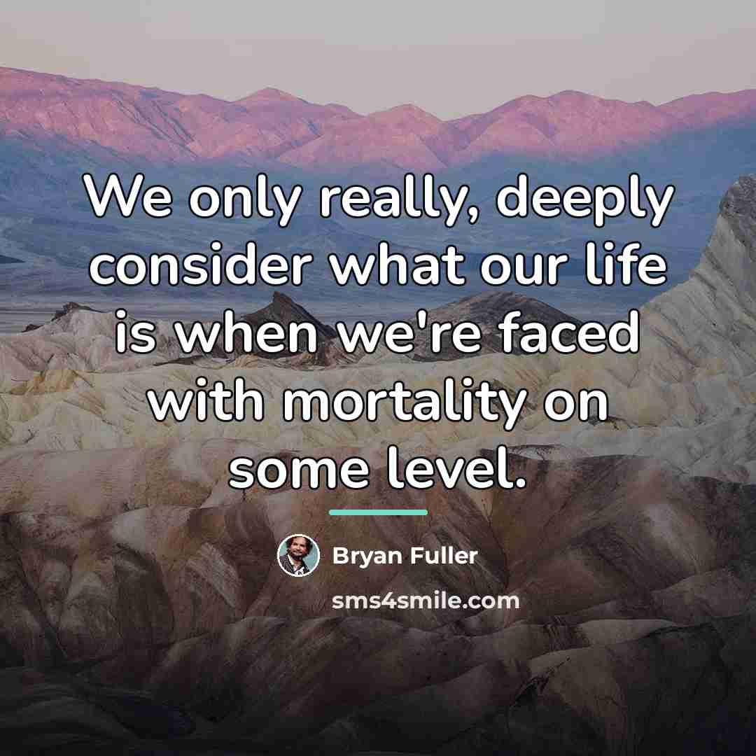 “We only really, deeply consider what our life is when…” quote by Bryan Fuller