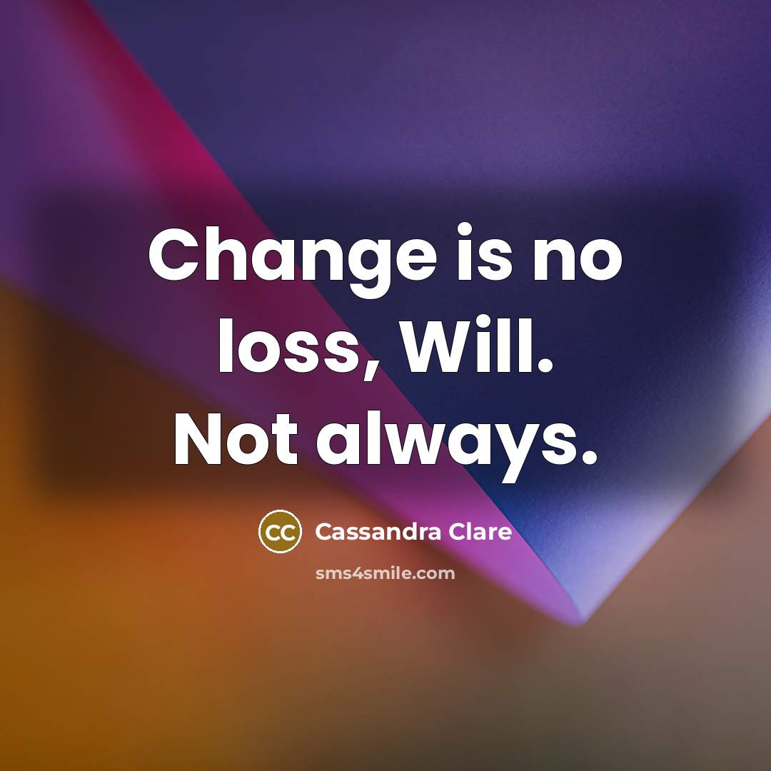 “Change is no loss, Will. Not always.…” quote by Cassandra Clare