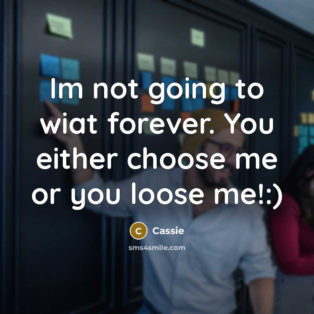 “Im not going to wiat forever. You either choose me or you loose me!:)” quote by Cassie