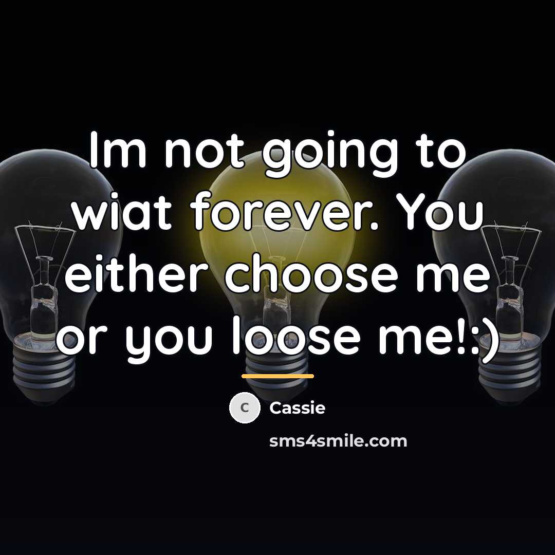 “Im not going to wiat forever. You either choose me…” quote by Cassie