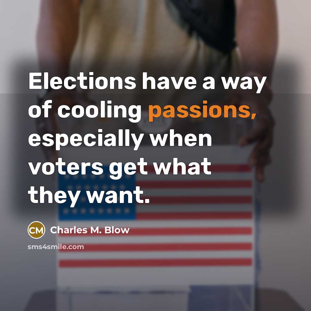 “Elections have a way of cooling passions, especially when voters…” quote by Charles M. Blow