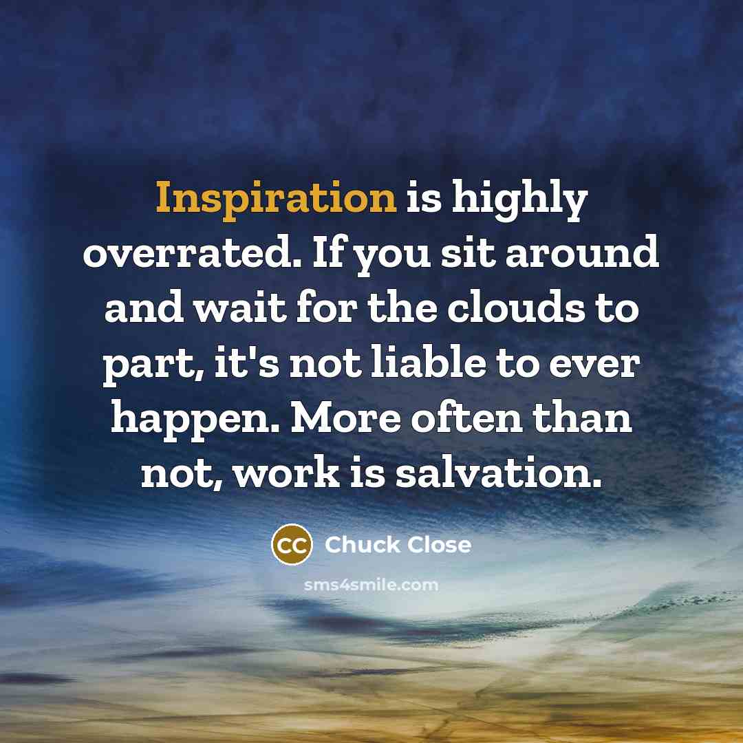 “Inspiration is highly overrated. If you sit around and wait…” quote by Chuck Close
